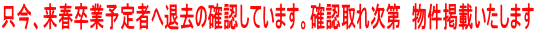 只今、来春卒業予定者へ退去の確認しています。確認取れ次第　物件掲載いたします